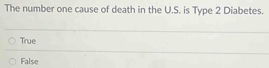 The number one cause of death in the U.S. is Type 2 Diabetes.
True
False