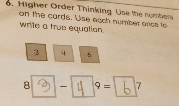 Higher Order Thinking Use the numbers 
on the cards. Use each number once to 
write a true equation.
3 4 6
8 3 - 4 9= 6 7