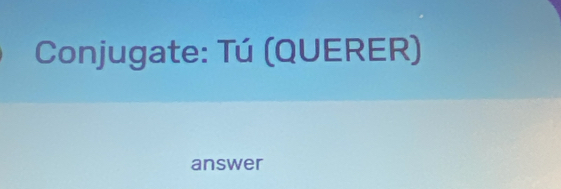 Conjugate: Tú (QUERER) 
answer