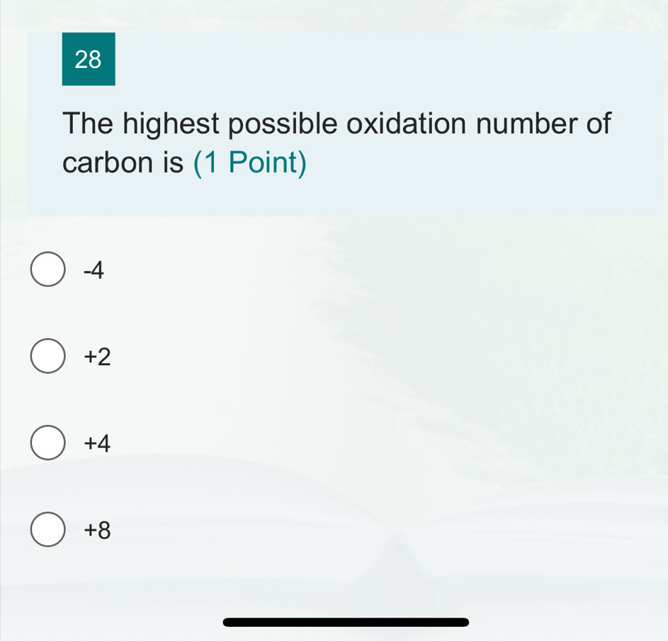 The highest possible oxidation number of
carbon is (1 Point)
-4
+2
+4
+8