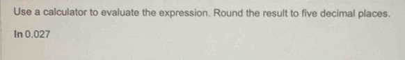 Use a calculator to evaluate the expression. Round the result to five decimal places. 
In 0.027