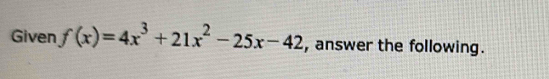 Given f(x)=4x^3+21x^2-25x-42 , answer the following.