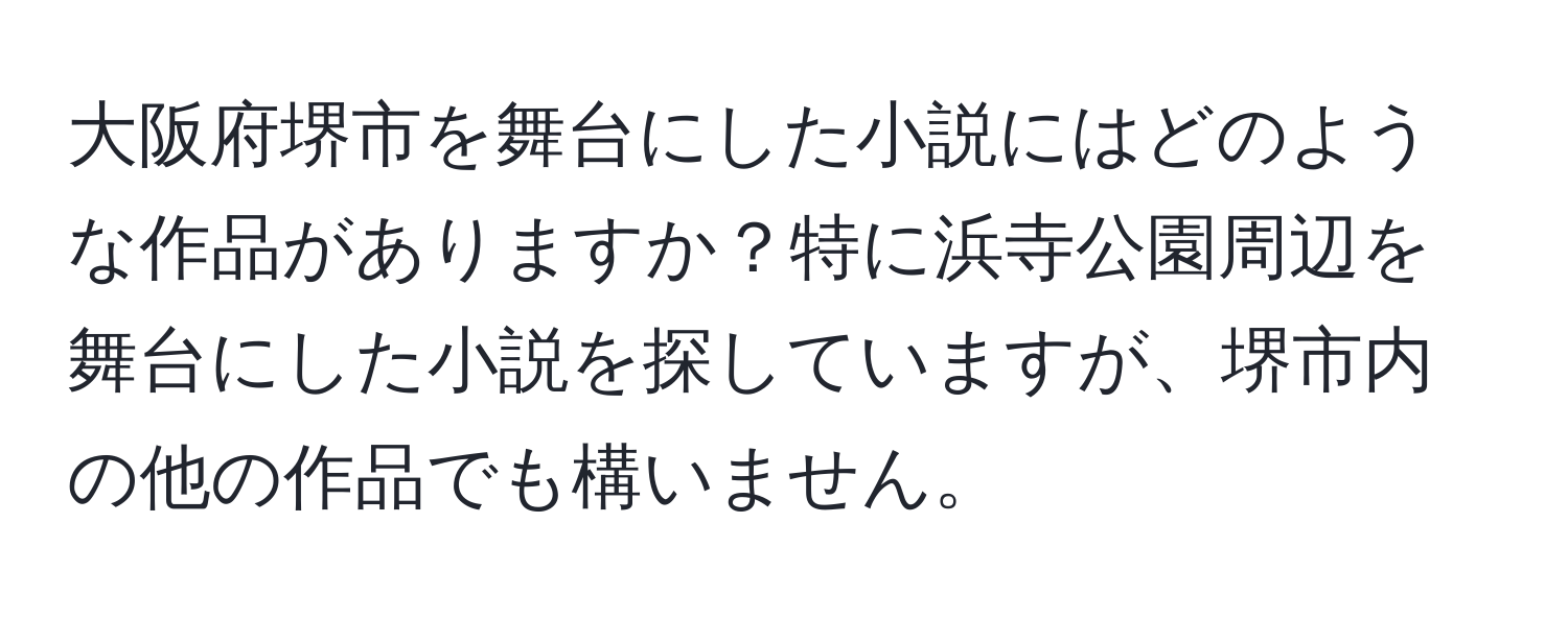 大阪府堺市を舞台にした小説にはどのような作品がありますか？特に浜寺公園周辺を舞台にした小説を探していますが、堺市内の他の作品でも構いません。