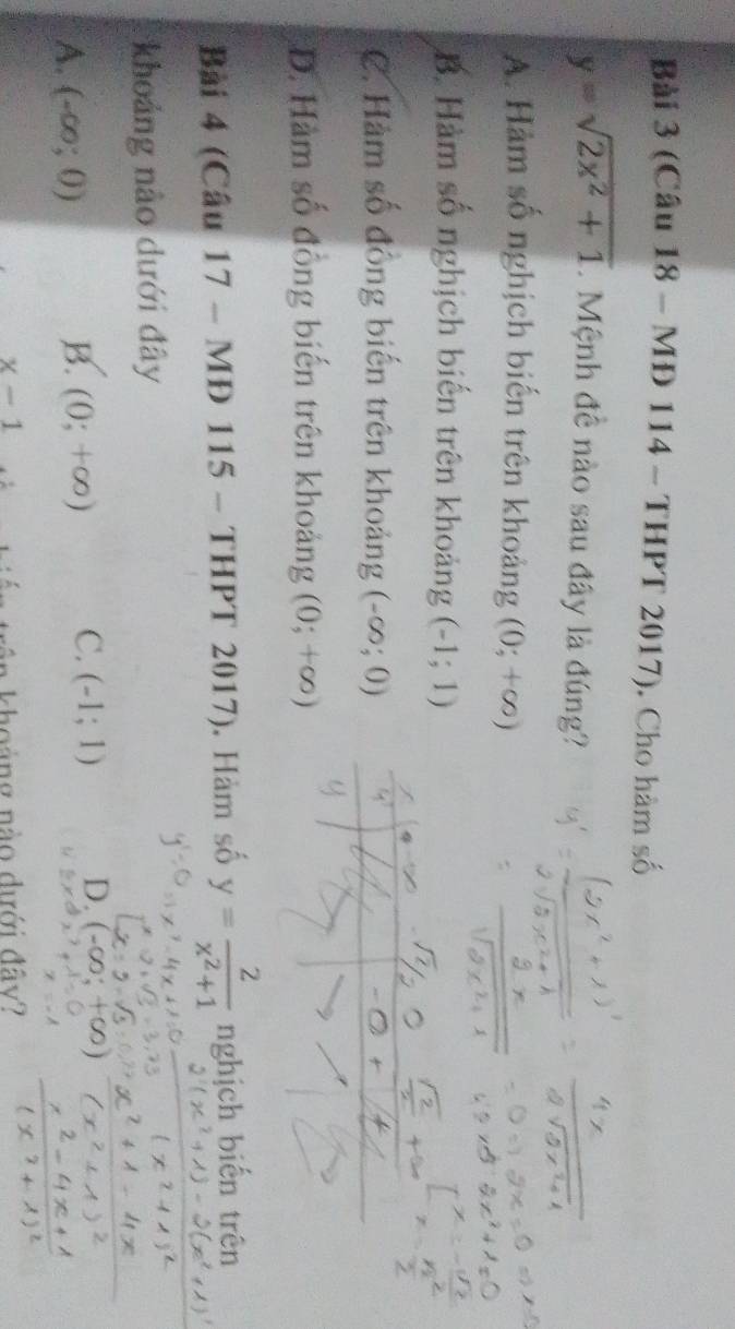 (Câu 18 - MĐ 114 - THPT 2017). Cho hàm số
y=sqrt(2x^2+1). Mệnh đề nào sau đây là đúng?
A. Hàm số nghịch biến trên khoảng (0;+∈fty )
B. Hàm số nghịch biến trên khoảng (-1;1)
C. Hàm số đồng biến trên khoảng (-∈fty ;0)
D. Hàm số đồng biến trên khoảng (0;+∈fty )
Bài 4 (Câu 17 - MĐ 115 - THPT 2017). Hàm số y= 2/x^2+1  nghịch biến trên
khoảng nào dưới đây
A. (-∈fty ;0) B. (0;+∈fty ) C. (-1;1) D. (-∈fty :
x-1
k ho ảng nào dưới đâ y