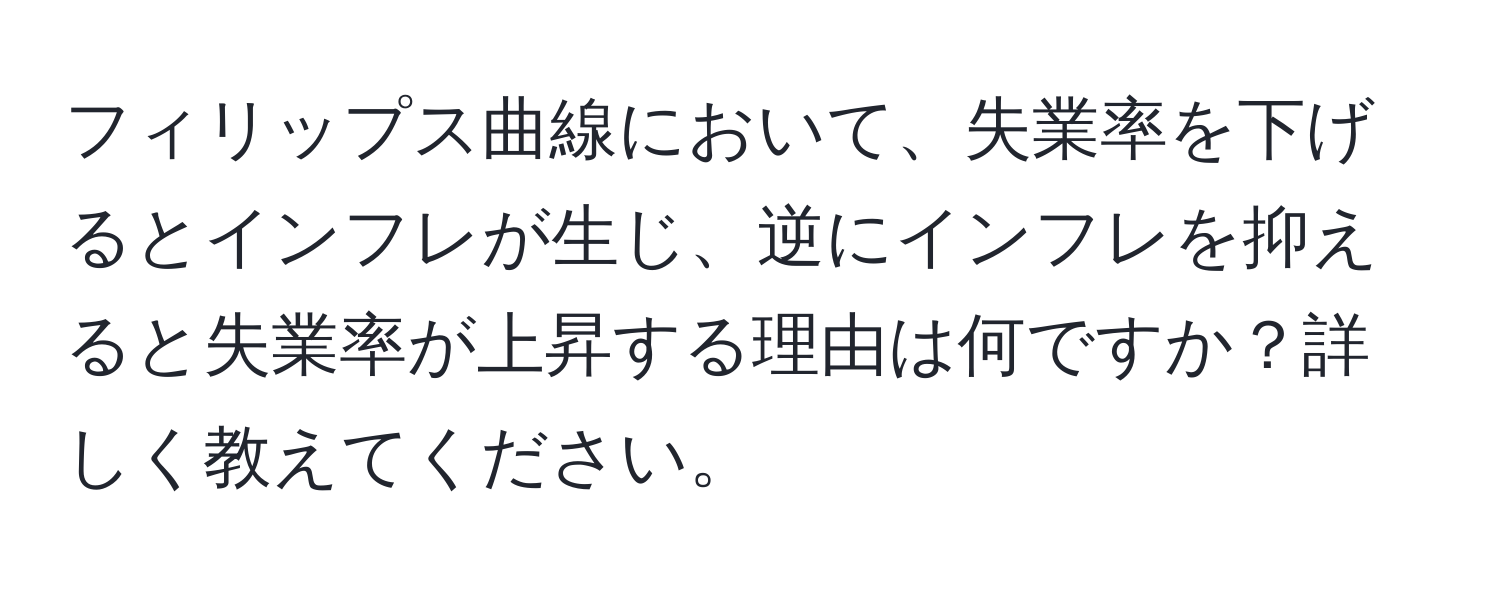 フィリップス曲線において、失業率を下げるとインフレが生じ、逆にインフレを抑えると失業率が上昇する理由は何ですか？詳しく教えてください。