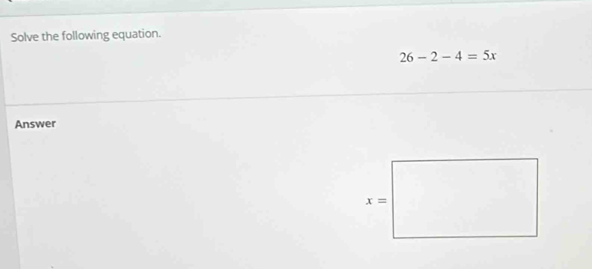 Solve the following equation.
26-2-4=5x
Answer