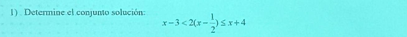 1). Determine el conjunto solución:
x-3<2(x- 1/2 )≤ x+4