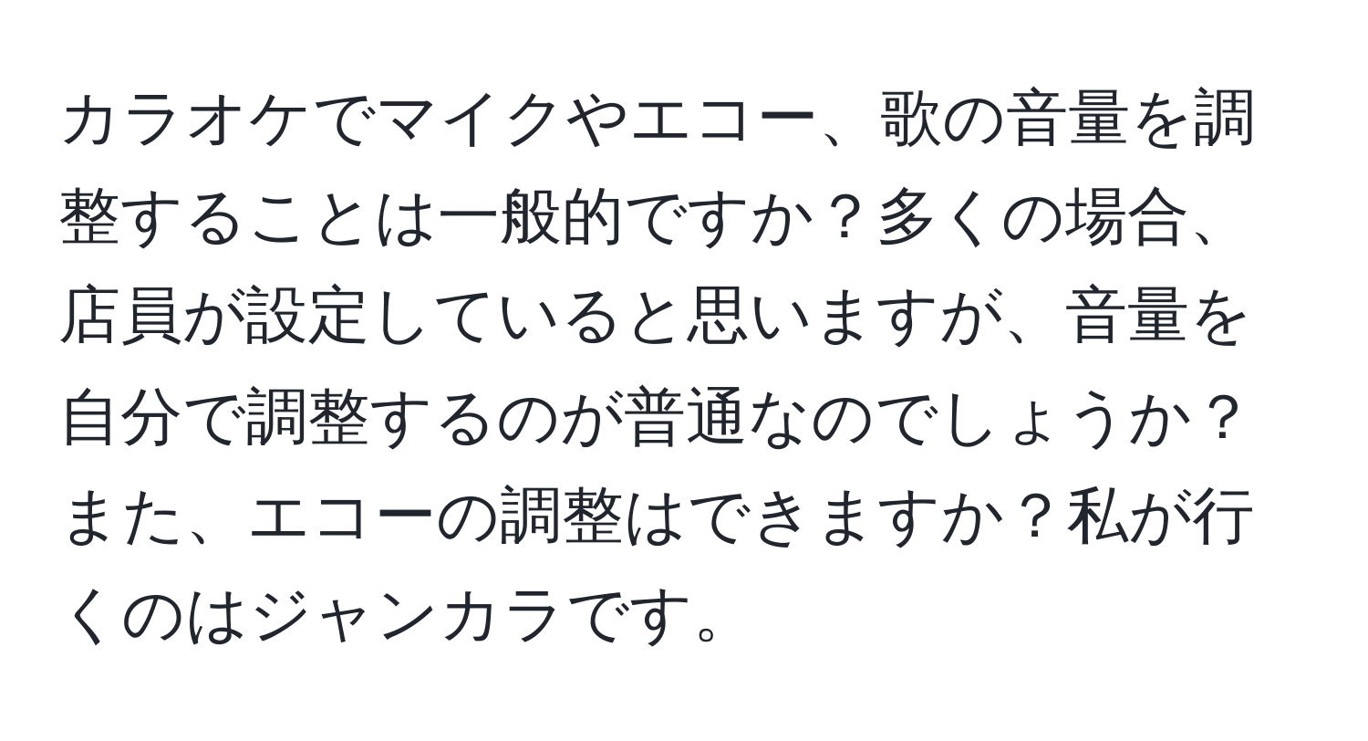 カラオケでマイクやエコー、歌の音量を調整することは一般的ですか？多くの場合、店員が設定していると思いますが、音量を自分で調整するのが普通なのでしょうか？また、エコーの調整はできますか？私が行くのはジャンカラです。