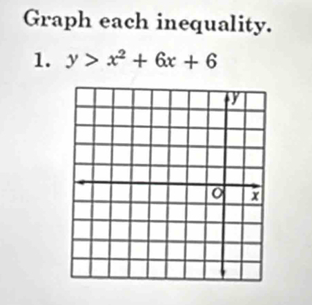 Graph each inequality. 
1. y>x^2+6x+6