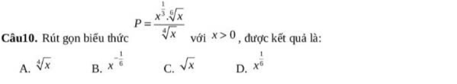 P=frac x^(frac 1)3· sqrt[6](x)sqrt[4](x)
Câu10. Rút gọn biểu thức với x>0 , được kết quả là:
B. x^(-frac 1)6
A. sqrt[4](x) sqrt(x) D. x^(frac 1)6
C.