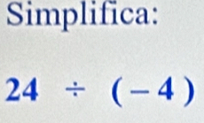 Simplifica:
24/ (-4)