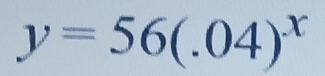 y=56(.04)^x