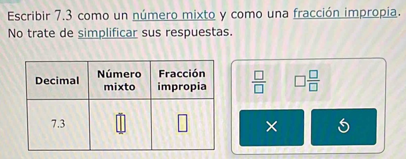 Escribir 7.3 como un número mixto y como una fracción impropia.
No trate de simplificar sus respuestas.
 □ /□   □  □ /□  
× S