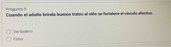 Pregunta 9
Cuando el adulto brinda buenos tratos al niño se fortalece el vínculo afectivo.
Verdadero
Falso