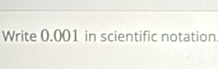 Write 0.001 in scientific notation.