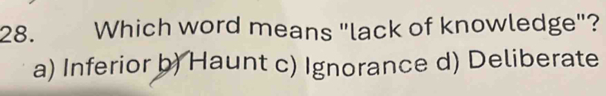 Which word means "lack of knowledge"?
a) Inferior b) Haunt c) Ignorance d) Deliberate