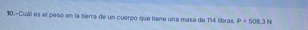 10.-Cuál es el peso en la tierra de un cuerpo que tiene una masa de 114 libras. P=508,3N