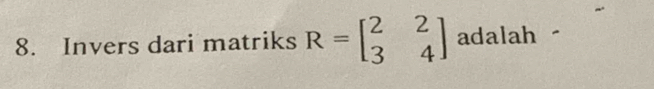 Invers dari matriks R=beginbmatrix 2&2 3&4endbmatrix adalah -