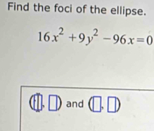 Find the foci of the ellipse.
16x^2+9y^2-96x=0
□ .□ and (□ ,□ )