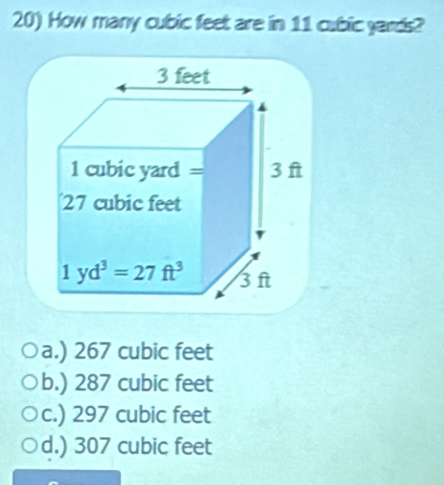 How many cubic feet are in 11 cubic yards?
a.) 267 cubic feet
b.) 287 cubic feet
c.) 297 cubic feet
d.) 307 cubic feet