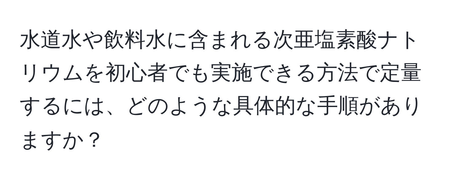 水道水や飲料水に含まれる次亜塩素酸ナトリウムを初心者でも実施できる方法で定量するには、どのような具体的な手順がありますか？