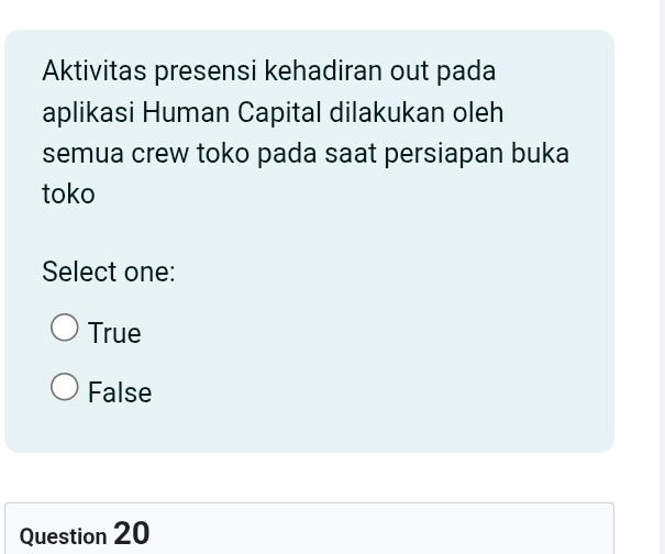 Aktivitas presensi kehadiran out pada
aplikasi Human Capital dilakukan oleh
semua crew toko pada saat persiapan buka
toko
Select one:
True
False
Question 20