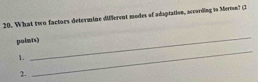 What two factors determine different modes of adaptation, according to Merton? (2 
points) 
1. 
_ 
2. 
_