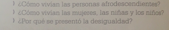 ¿Cómo vivían las personas afrodescendientes? 
¿Cómo vivían las mujeres, las niñas y los niños? 
H ¿Por qué se presentó la desigualdad?