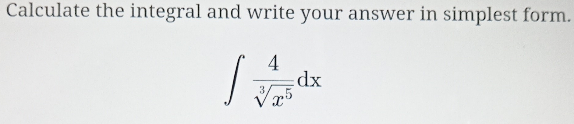 Calculate the integral and write your answer in simplest form.
∈t  4/sqrt[3](x^5) dx