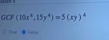 stion 5
GCF (10x^4,15y^4)=5(xy)^4
True False