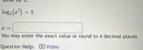 soive for z.
log _4(x^7)=5
x=□
You may enter the exact value or round to 4 decimal places. 
Question Help: Video