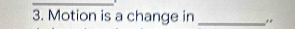 Motion is a change in _. .