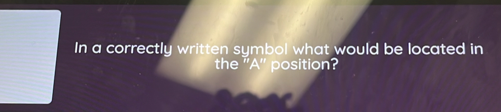 In a correctly written symbol what would be located in 
the ' A '' position?