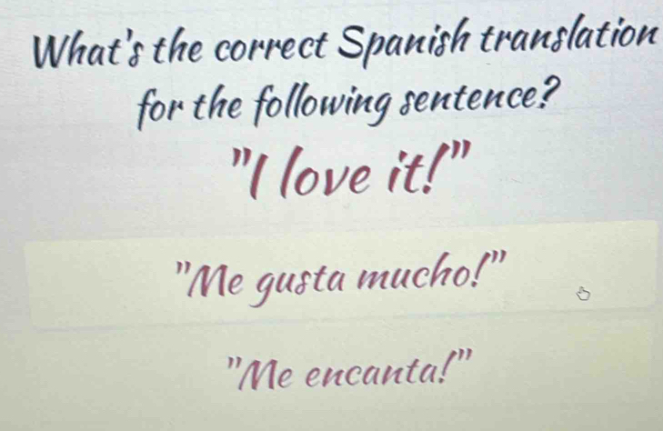 What's the correct Spanish translation
for the following sentence?
"I love it!"
"Me gusta mucho!
"Me encanta!"