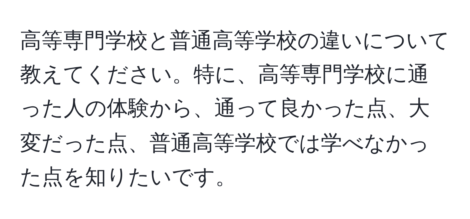 高等専門学校と普通高等学校の違いについて教えてください。特に、高等専門学校に通った人の体験から、通って良かった点、大変だった点、普通高等学校では学べなかった点を知りたいです。