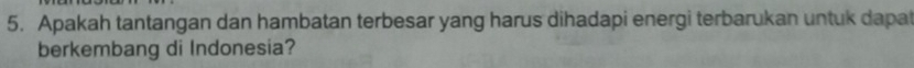 Apakah tantangan dan hambatan terbesar yang harus dihadapi energi terbarukan untuk dapa 
berkembang di Indonesia?