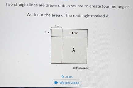 Two straight lines are drawn onto a square to create four rectangles.
Work out the area of the rectangle marked A.
Not drasem accusately
Q Zoom
Watch video