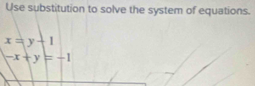 Use substitution to solve the system of equations.
x=y+1
-x+y=-1