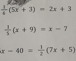  1/6 (5x+3)=2x+3
 1/5 (x+9)=x-7
x-40= 1/2 (7x+5)