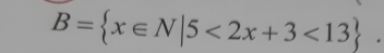 B= x∈ N|5<2x+3<13