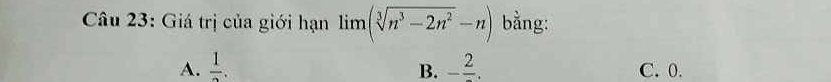 Giá trị của giới hạn lim (sqrt[3](n^3-2n^2)-n) bằng:
A. frac 1. B. -frac 2. C. 0.