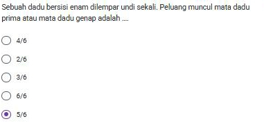 Sebuah dadu bersisi enam dilempar undi sekali. Peluang muncul mata dadu
prima atau mata dadu genap adalah ....
4/6
2/6
3/6
6/6
5/6