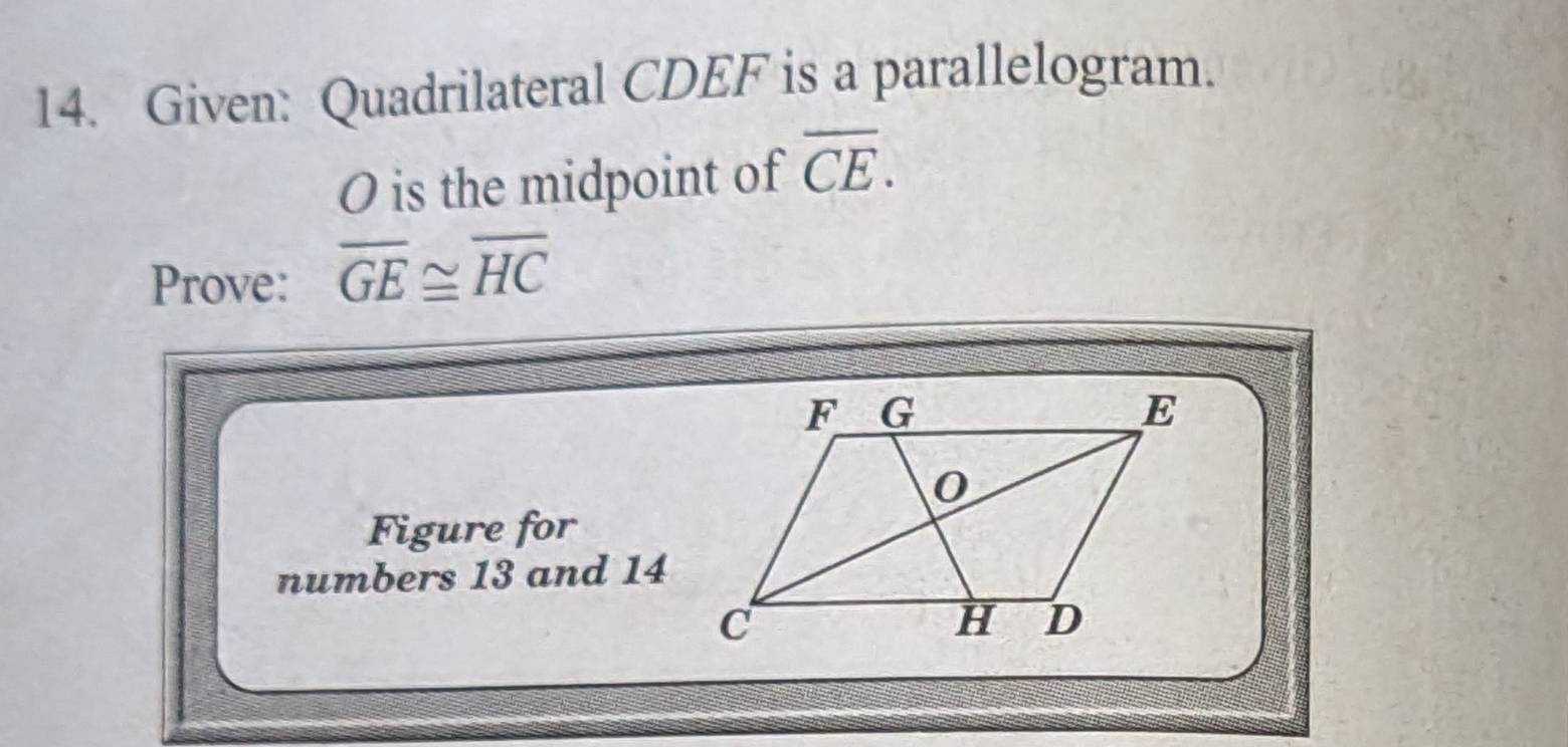 Given: Quadrilateral CDEF is a parallelogram.
O is the midpoint of overline CE. 
Prove: overline GE≌ overline HC
Figure for 
numbers 13 and 14