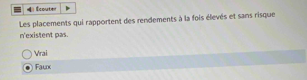 Écouter
Les placements qui rapportent des rendements à la fois élevés et sans risque
n'existent pas.
Vrai
Faux