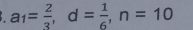 a_1= 2/3 , d= 1/6 , n=10