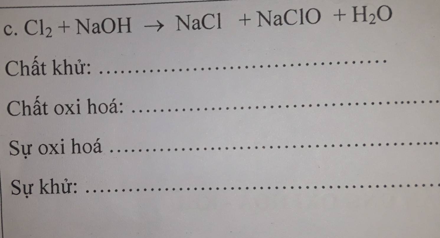 Cl_2+NaOHto NaCl+NaClO+H_2O
Chất khử: 
_ 
Chất oxi hoá: 
_ 
Sự oxi hoá 
_ 
Sự khử: 
_