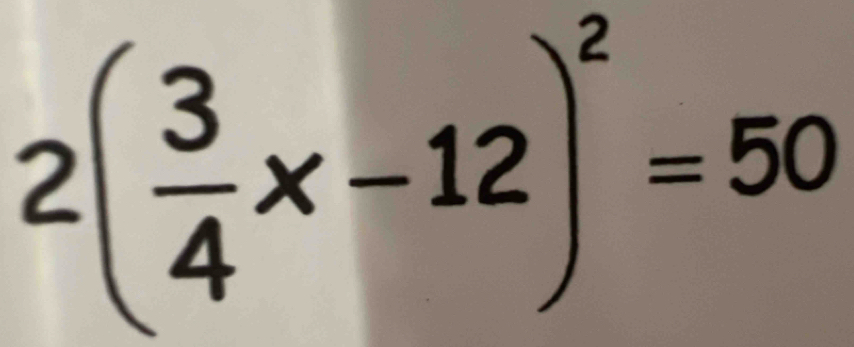 2( 3/4 x-12)^2=50