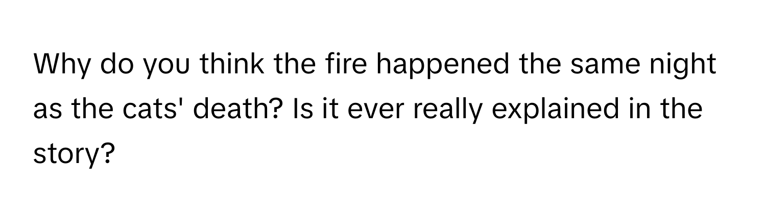 Why do you think the fire happened the same night as the cats' death? Is it ever really explained in the story?