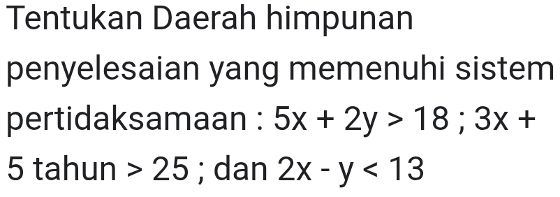 Tentukan Daerah himpunan 
penyelesaian yang memenuhi sistem 
pertidaksamaan : 5x+2y>18; 3x+
5 tahun 25; dan 2x-y<13</tex>