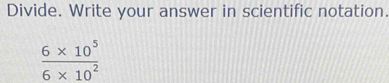 Divide. Write your answer in scientific notation.
 (6* 10^5)/6* 10^2 